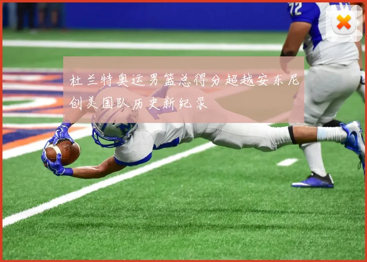 杜兰特奥运男篮总得分超越安东尼创美国队历史新纪录