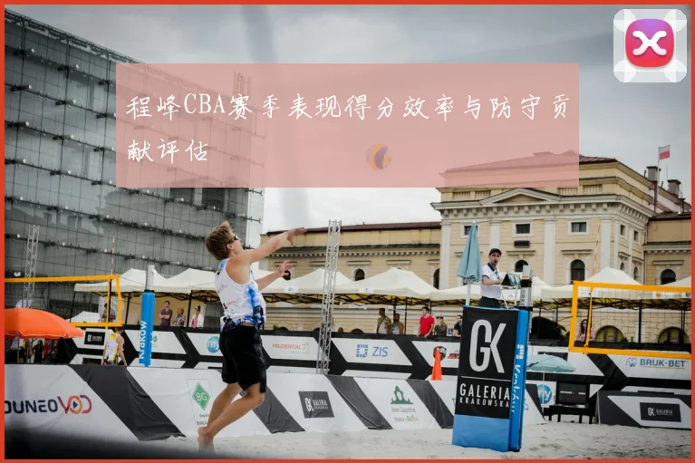 程峰CBA赛季表现得分效率与防守贡献评估