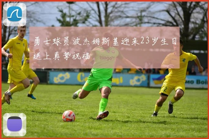 勇士球员波杰姆斯基迎来23岁生日送上真挚祝福