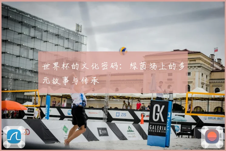 世界杯的文化密码：绿茵场上的多元故事与传承