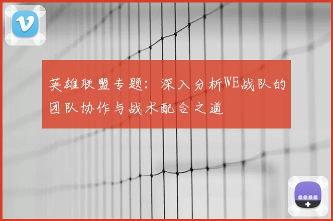 英雄联盟专题：深入分析WE战队的团队协作与战术配合之道