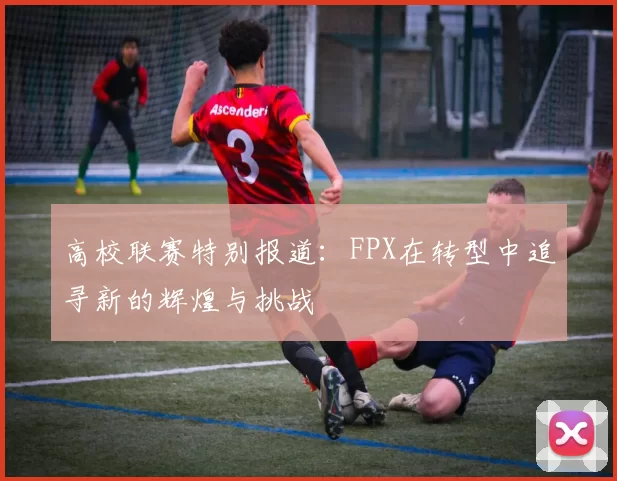 高校联赛特别报道：FPX在转型中追寻新的辉煌与挑战