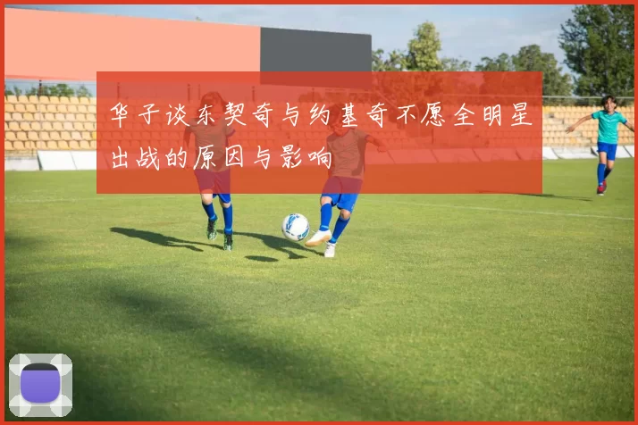 华子谈东契奇与约基奇不愿全明星出战的原因与影响