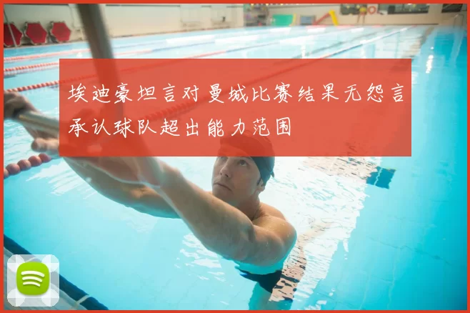 埃迪豪坦言对曼城比赛结果无怨言承认球队超出能力范围