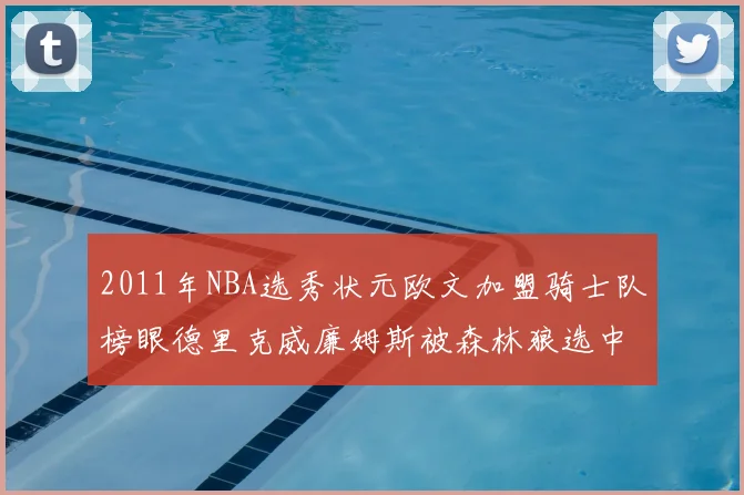 2011年NBA选秀状元欧文加盟骑士队榜眼德里克威廉姆斯被森林狼选中