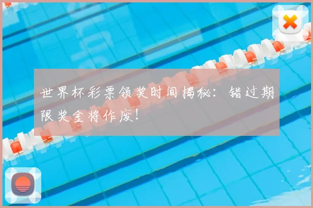 世界杯彩票领奖时间揭秘:错过期限奖金将作废!