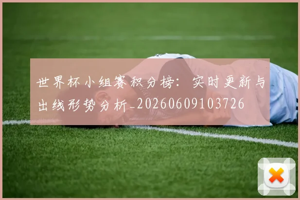 世界杯小组赛积分榜:实时更新与出线形势分析_20260609103726