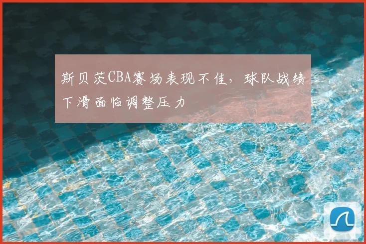 斯贝茨CBA赛场表现不佳，球队战绩下滑面临调整压力