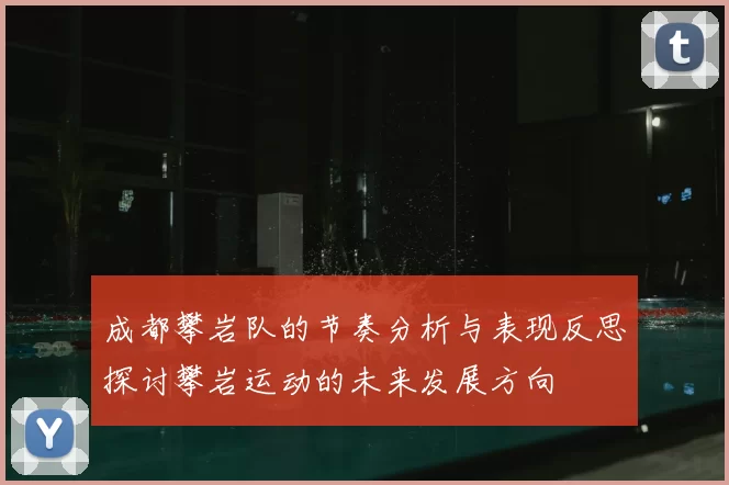 成都攀岩队的节奏分析与表现反思探讨攀岩运动的未来发展方向