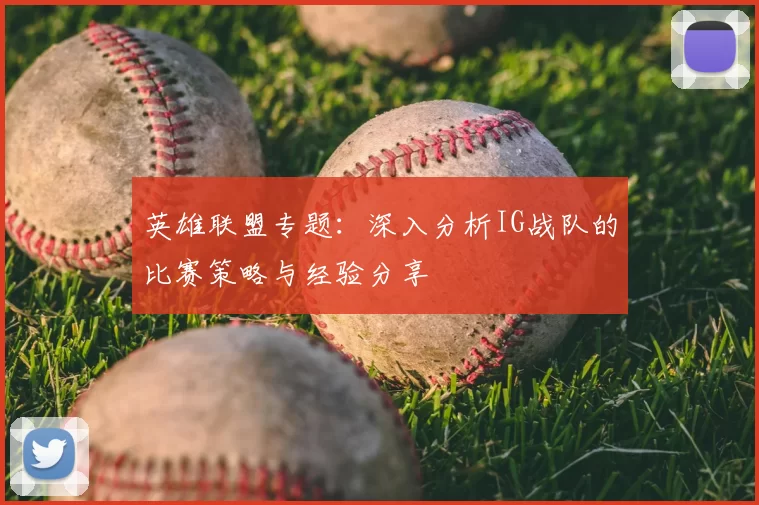 英雄联盟专题：深入分析IG战队的比赛策略与经验分享