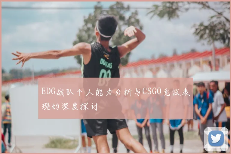 EDG战队个人能力分析与CSGO竞技表现的深度探讨