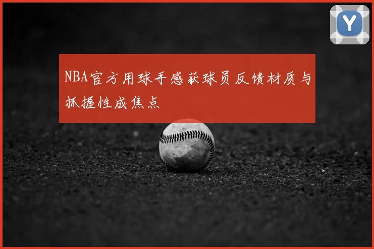 NBA官方用球手感获球员反馈材质与抓握性成焦点