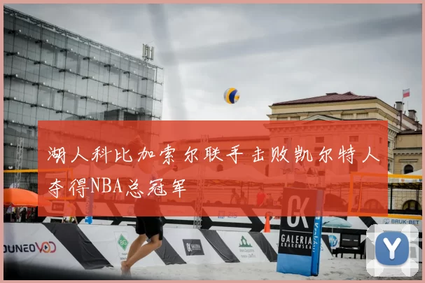 湖人科比加索尔联手击败凯尔特人夺得NBA总冠军