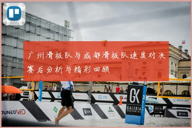 广州滑板队与成都滑板队速度对决赛后分析与精彩回顾