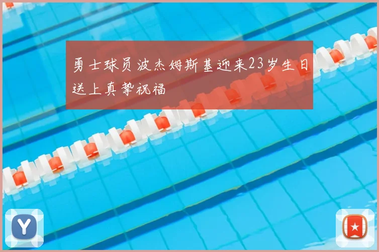 勇士球员波杰姆斯基迎来23岁生日送上真挚祝福