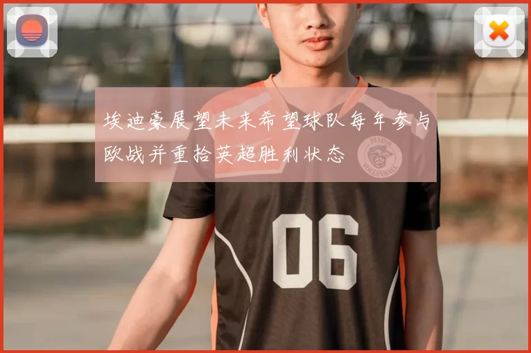 埃迪豪展望未来希望球队每年参与欧战并重拾英超胜利状态