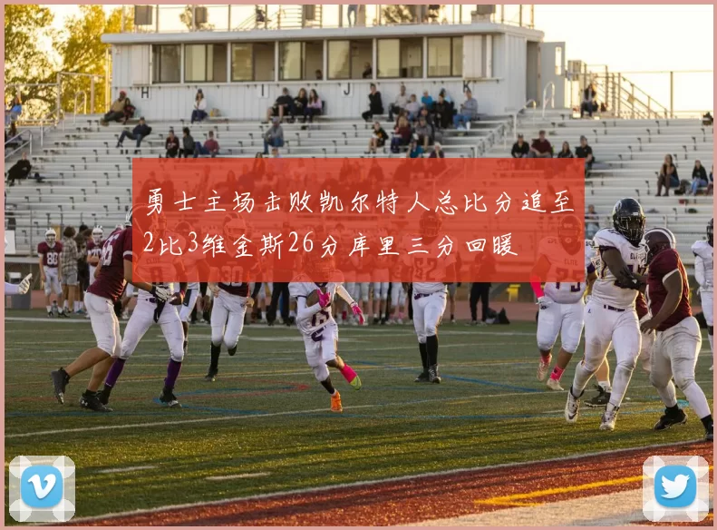 勇士主场击败凯尔特人总比分追至2比3维金斯26分库里三分回暖