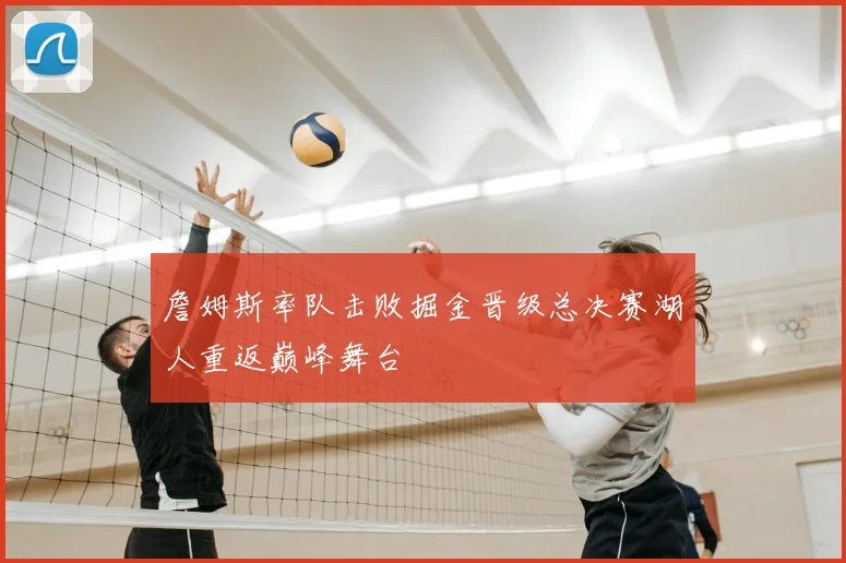 詹姆斯率队击败掘金晋级总决赛湖人重返巅峰舞台