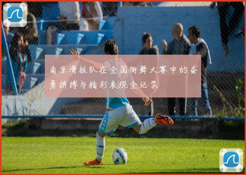 南京滑板队在全国街舞大赛中的奋勇拼搏与精彩表现全记录