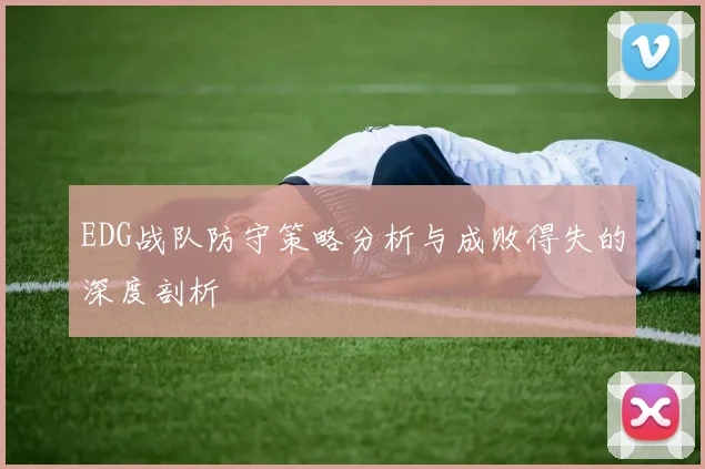 EDG战队防守策略分析与成败得失的深度剖析