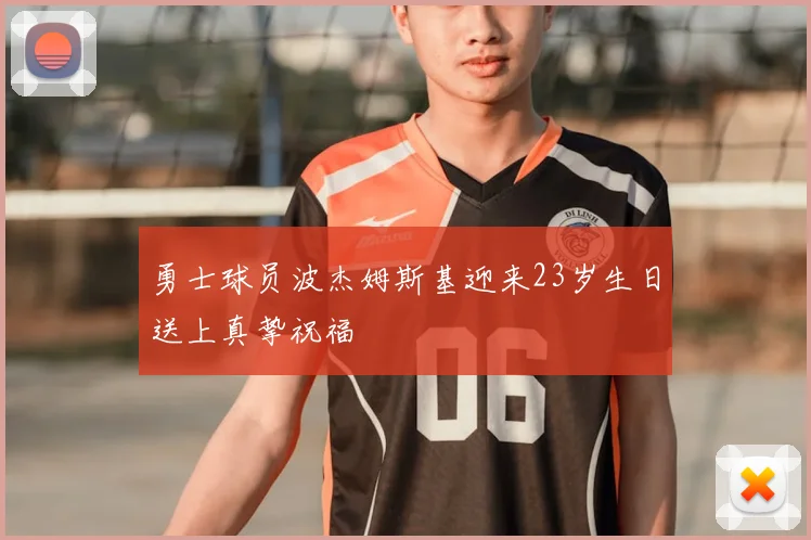 勇士球员波杰姆斯基迎来23岁生日送上真挚祝福