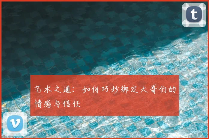 艺术之道：如何巧妙绑定大哥们的情感与信任