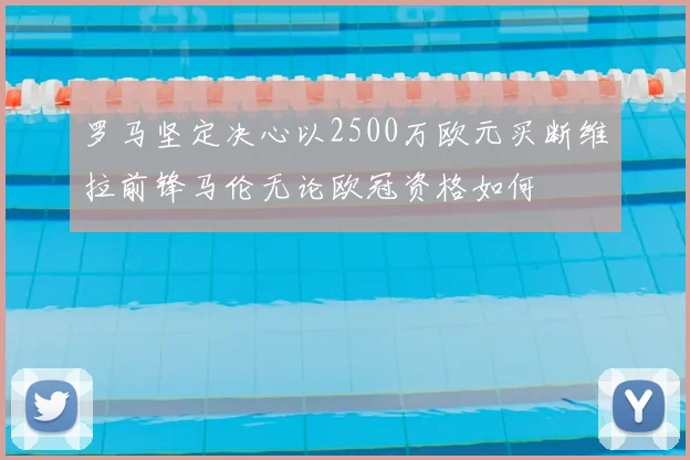 罗马坚定决心以2500万欧元买断维拉前锋马伦无论欧冠资格如何