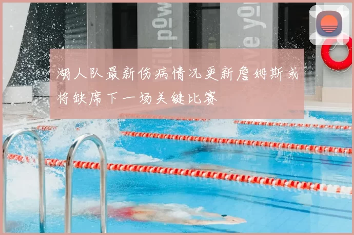 湖人队最新伤病情况更新詹姆斯或将缺席下一场关键比赛