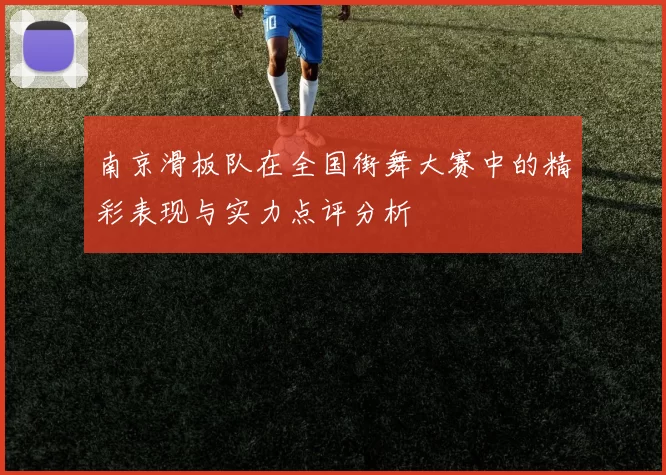 南京滑板队在全国街舞大赛中的精彩表现与实力点评分析