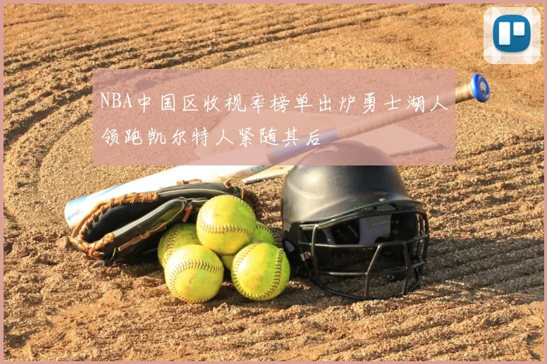 NBA中国区收视率榜单出炉勇士湖人领跑凯尔特人紧随其后