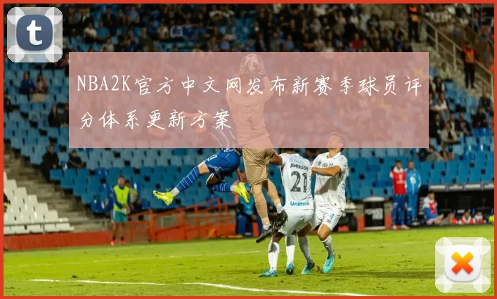 NBA2K官方中文网发布新赛季球员评分体系更新方案