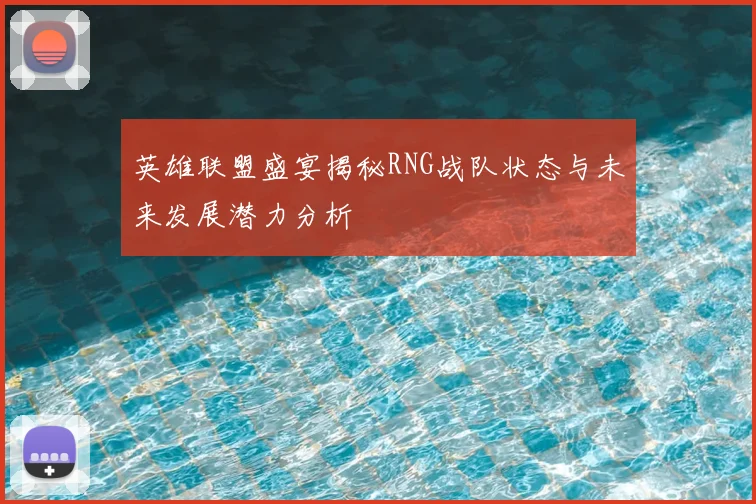 英雄联盟盛宴揭秘RNG战队状态与未来发展潜力分析
