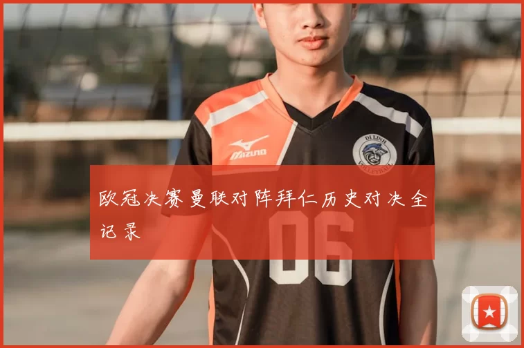 欧冠决赛曼联对阵拜仁历史对决全记录