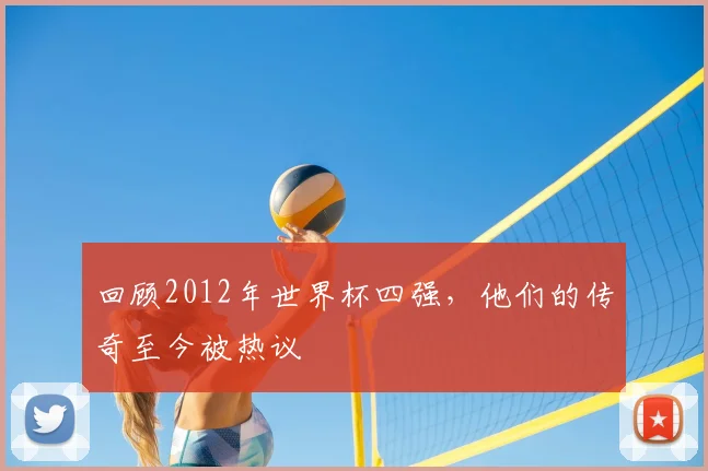 回顾2012年世界杯四强，他们的传奇至今被热议
