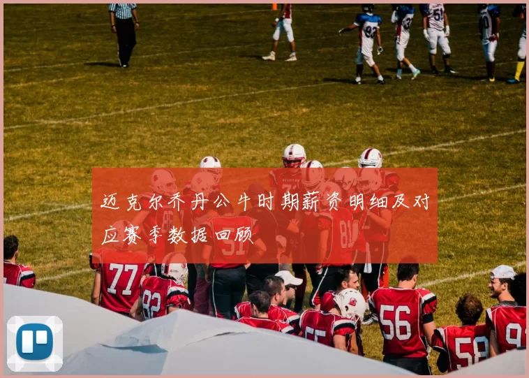 迈克尔乔丹公牛时期薪资明细及对应赛季数据回顾