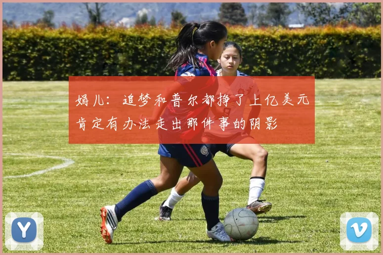 娟儿：追梦和普尔都挣了上亿美元肯定有办法走出那件事的阴影