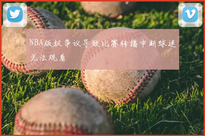 NBA版权争议导致比赛转播中断球迷无法观看