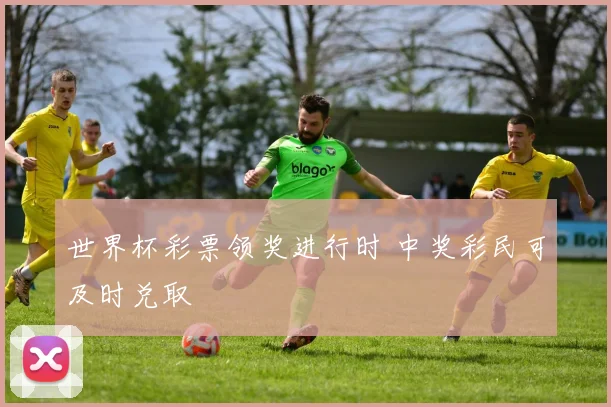 世界杯彩票领奖进行时 中奖彩民可及时兑取