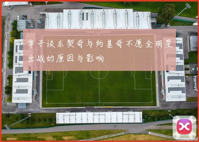 华子谈东契奇与约基奇不愿全明星出战的原因与影响