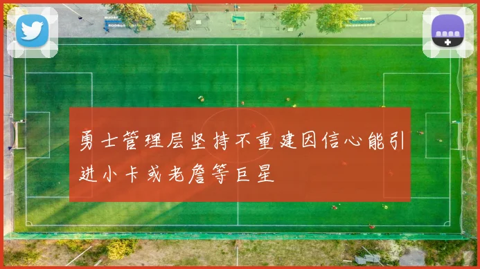 勇士管理层坚持不重建因信心能引进小卡或老詹等巨星