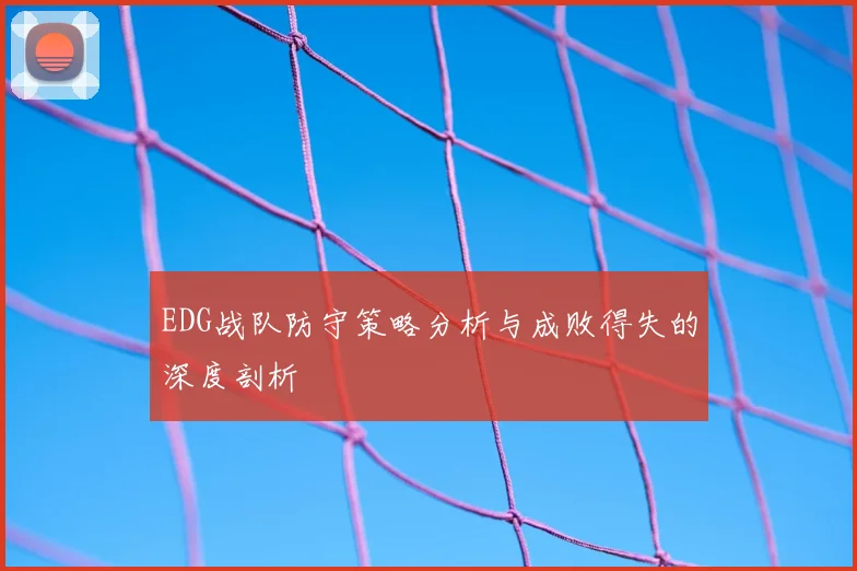 EDG战队防守策略分析与成败得失的深度剖析