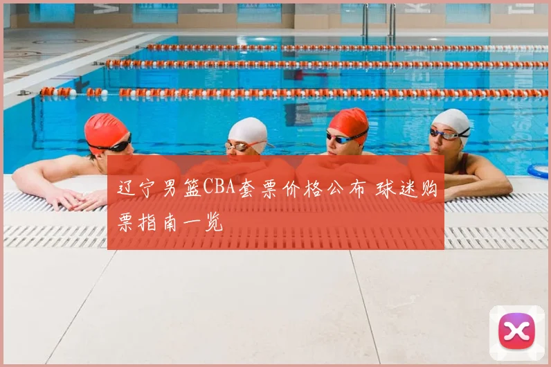 辽宁男篮CBA套票价格公布 球迷购票指南一览