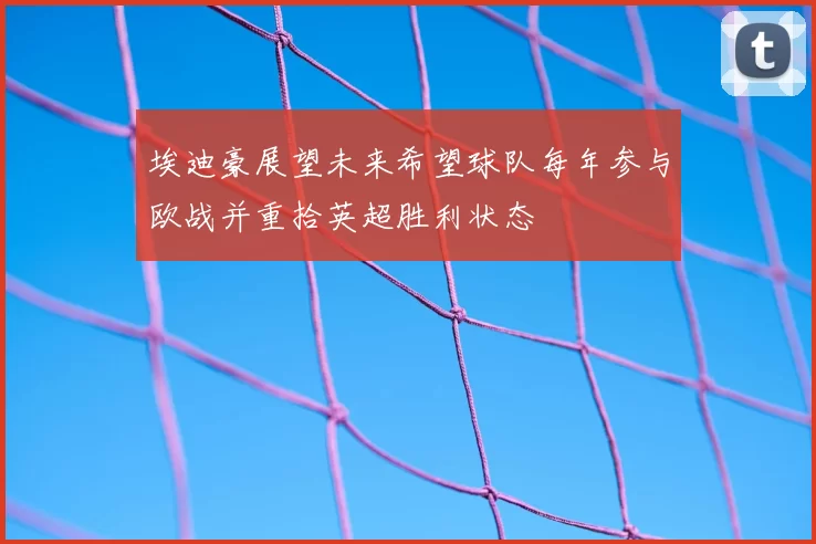 埃迪豪展望未来希望球队每年参与欧战并重拾英超胜利状态
