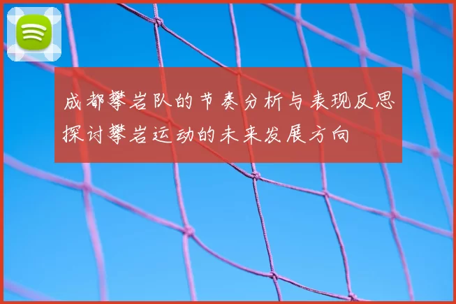 成都攀岩队的节奏分析与表现反思探讨攀岩运动的未来发展方向