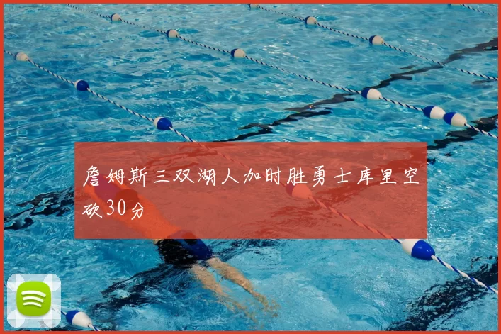 詹姆斯三双湖人加时胜勇士库里空砍30分
