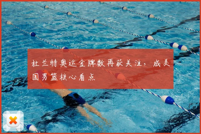 杜兰特奥运金牌数再获关注,成美国男篮核心看点