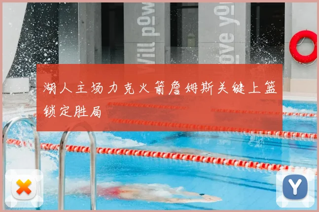 湖人主场力克火箭詹姆斯关键上篮锁定胜局