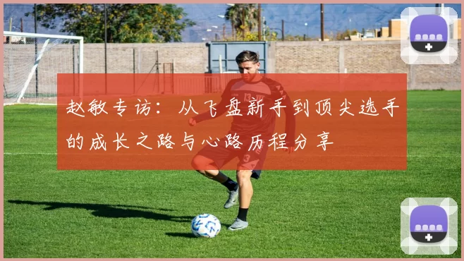 赵敏专访：从飞盘新手到顶尖选手的成长之路与心路历程分享