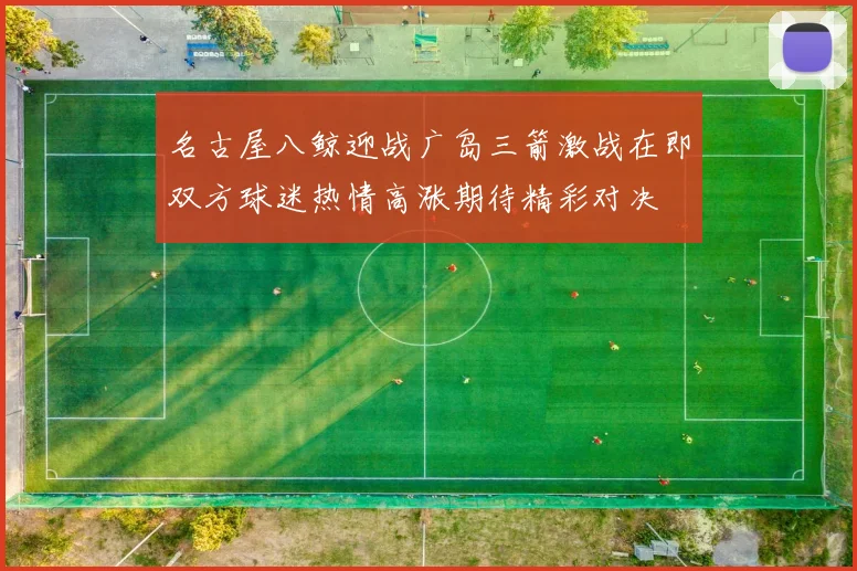 名古屋八鲸迎战广岛三箭激战在即双方球迷热情高涨期待精彩对决