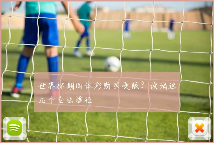 世界杯期间体彩购买受限?试试这几个合法途径